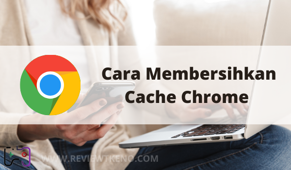 Cara Membersihkan Cache Chrome